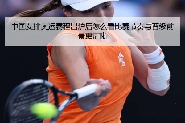 中国女排奥运赛程出炉后怎么看比赛节奏与晋级前景更清晰